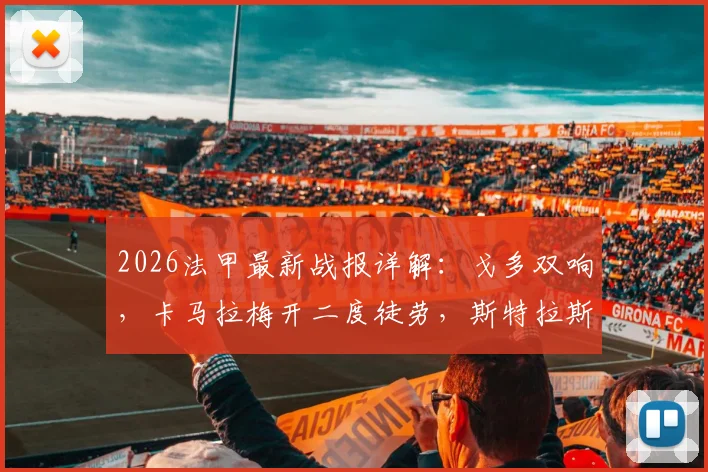 2026法甲最新战报详解：戈多双响，卡马拉梅开二度徒劳，斯特拉斯堡5-4险胜摩纳哥全过程回顾
