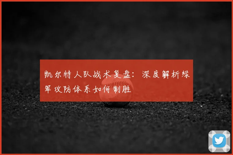 凯尔特人队战术复盘：深度解析绿军攻防体系如何制胜