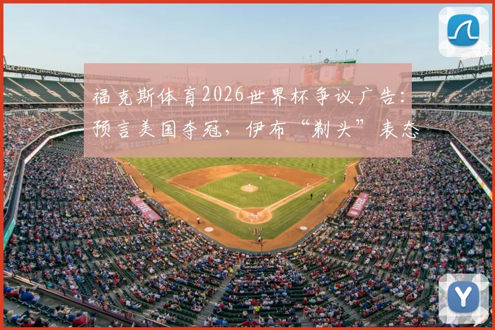 福克斯体育2026世界杯争议广告：预言美国夺冠，伊布“剃头”表态引发球迷热议