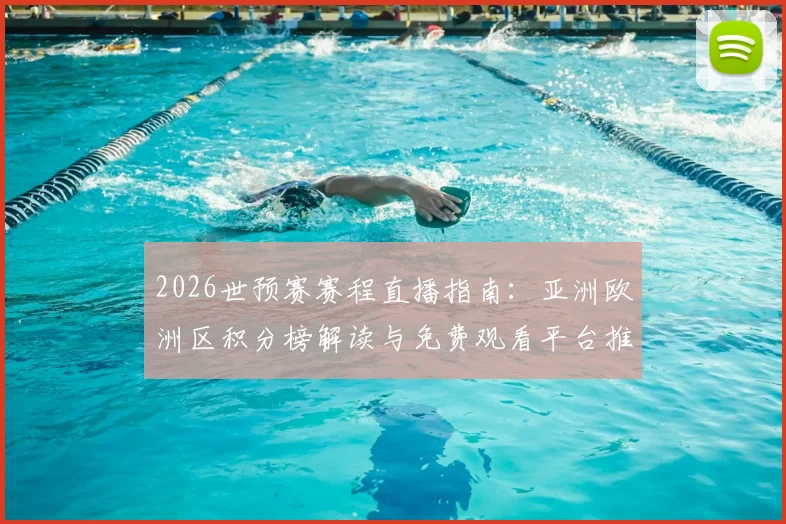 2026世预赛赛程直播指南：亚洲欧洲区积分榜解读与免费观看平台推荐