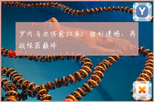 岁内马尔伤愈归来:弥补遗憾,再战绿茵巅峰