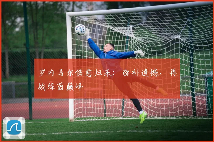 岁内马尔伤愈归来:弥补遗憾,再战绿茵巅峰