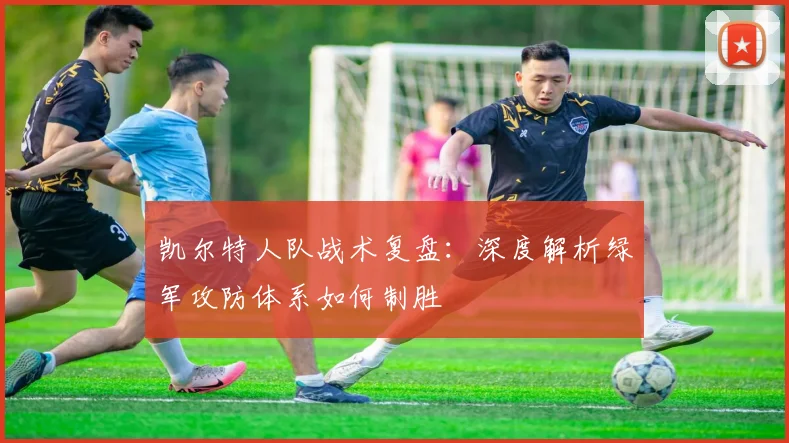 凯尔特人队战术复盘：深度解析绿军攻防体系如何制胜