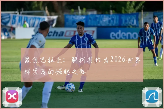 聚焦巴拉圭：解析其作为2026世界杯黑马的崛起之路