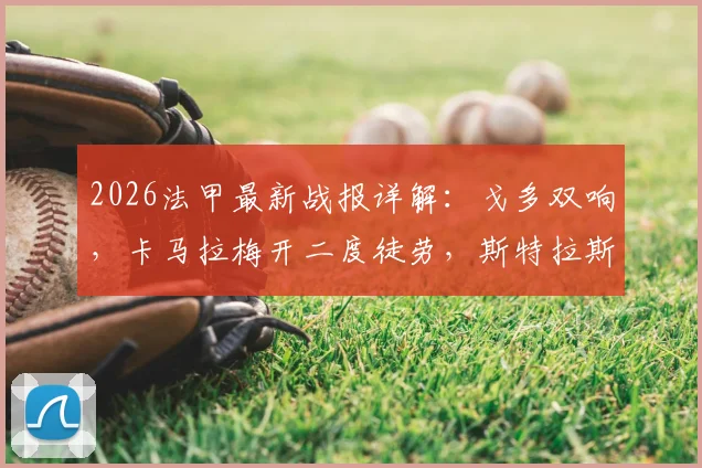 2026法甲最新战报详解：戈多双响，卡马拉梅开二度徒劳，斯特拉斯堡5-4险胜摩纳哥全过程回顾