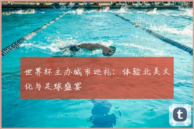 世界杯主办城市巡礼：体验北美文化与足球盛宴